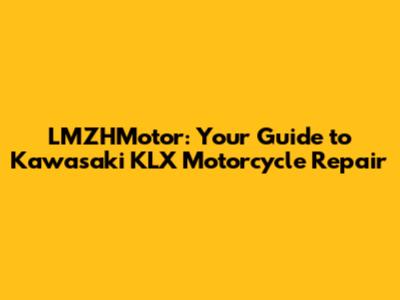 LMZHMotor: Your Guide to Kawasaki KLX Motorcycle Repair
