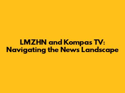 LMZHN and Kompas TV: Navigating the News Landscape