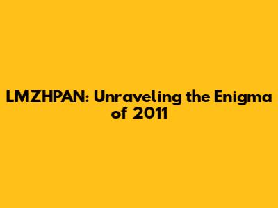 LMZHPAN: Unraveling the Enigma of 2011