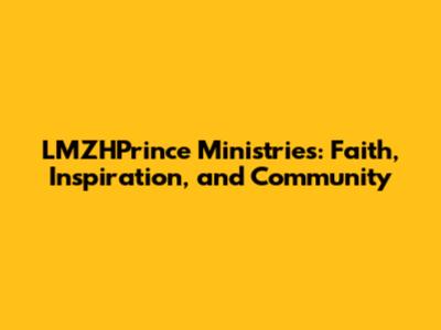 LMZHPrince Ministries: Faith, Inspiration, and Community