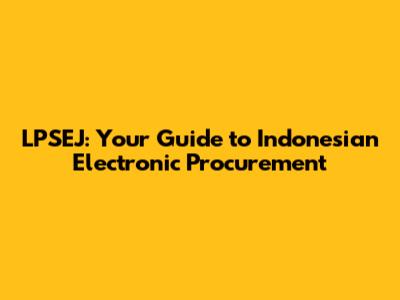 LPSEJ: Your Guide to Indonesian Electronic Procurement