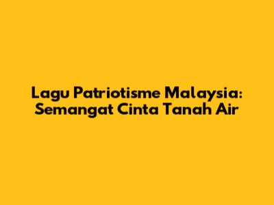 Lagu Patriotisme Malaysia: Semangat Cinta Tanah Air