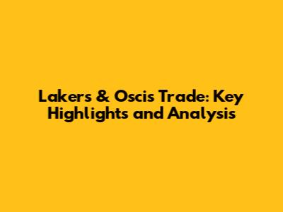 Lakers & Oscis Trade: Key Highlights and Analysis
