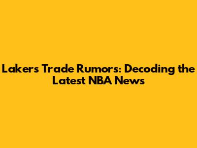 Lakers Trade Rumors: Decoding the Latest NBA News