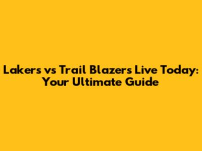 Lakers vs Trail Blazers Live Today: Your Ultimate Guide