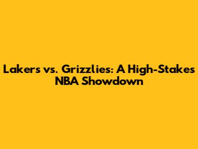 Lakers vs. Grizzlies: A High-Stakes NBA Showdown