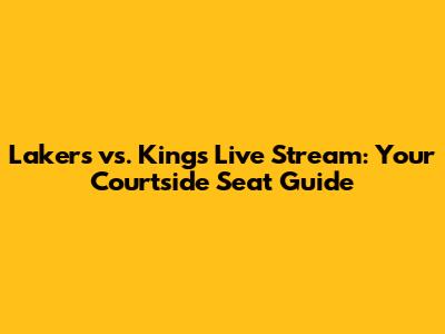 Lakers vs. Kings Live Stream: Your Courtside Seat Guide