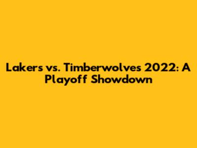 Lakers vs. Timberwolves 2022: A Playoff Showdown