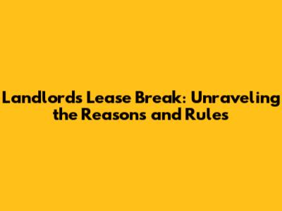 Landlord's Lease Break: Unraveling the Reasons and Rules