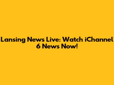 Lansing News Live: Watch iChannel 6 News Now!