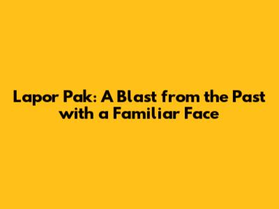Lapor Pak: A Blast from the Past with a Familiar Face