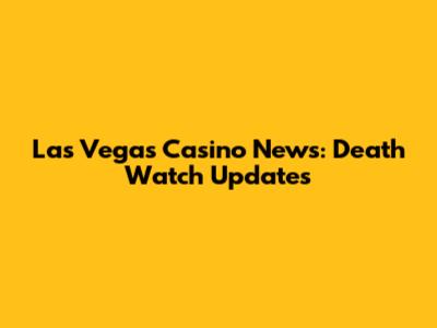 Las Vegas Casino News: Death Watch Updates