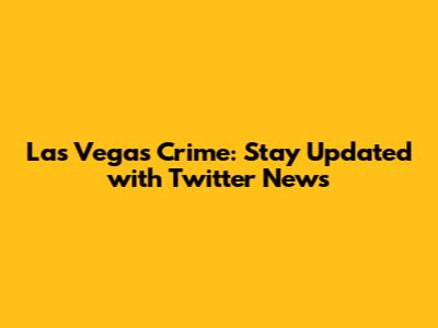 Las Vegas Crime: Stay Updated with Twitter News