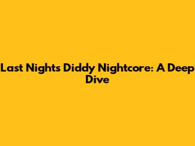 Last Night's Diddy Nightcore: A Deep Dive
