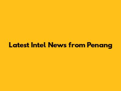 Latest Intel News from Penang
