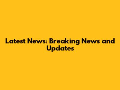 Latest News: Breaking News and Updates