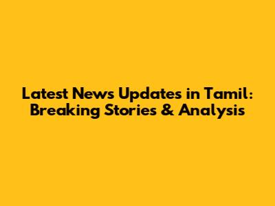 Latest News Updates in Tamil: Breaking Stories & Analysis
