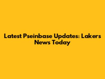 Latest Pseinbase Updates: Lakers News Today