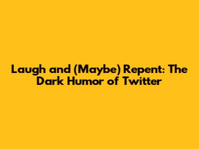 Laugh and (Maybe) Repent: The Dark Humor of Twitter