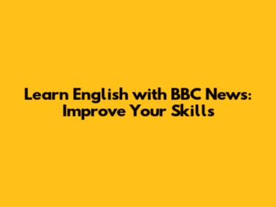 Learn English with BBC News: Improve Your Skills