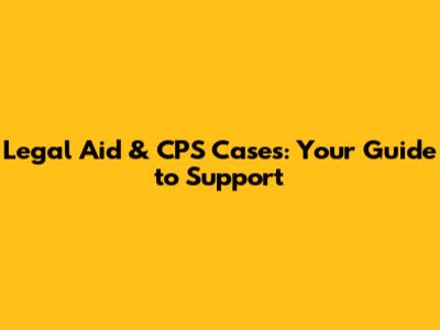 Legal Aid & CPS Cases: Your Guide to Support