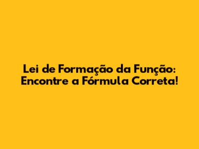 Lei de Formação da Função: Encontre a Fórmula Correta!