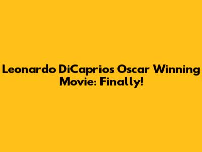 Leonardo DiCaprio's Oscar Winning Movie: Finally!