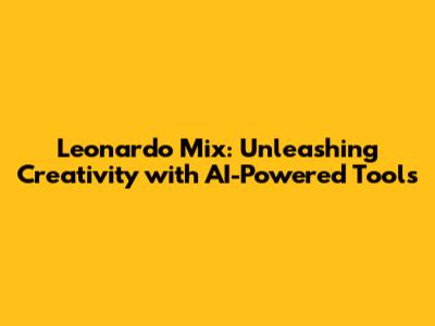 Leonardo Mix: Unleashing Creativity with AI-Powered Tools
