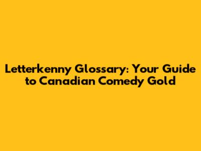 Letterkenny Glossary: Your Guide to Canadian Comedy Gold