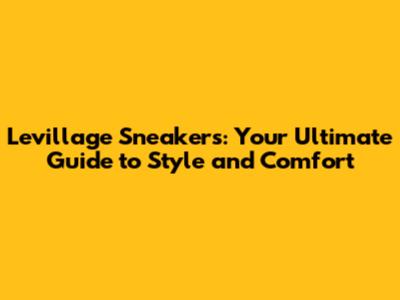 Levillage Sneakers: Your Ultimate Guide to Style and Comfort