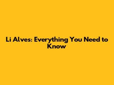 Li Alves: Everything You Need to Know