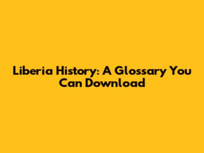 Liberia History: A Glossary You Can Download