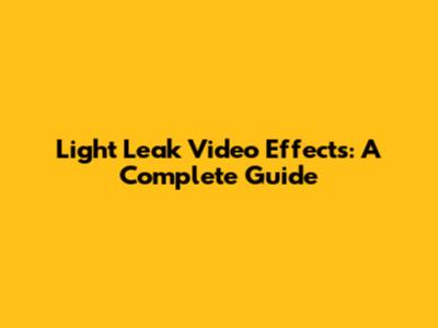 Light Leak Video Effects: A Complete Guide
