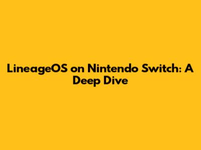 LineageOS on Nintendo Switch: A Deep Dive