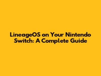 LineageOS on Your Nintendo Switch: A Complete Guide
