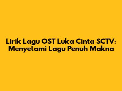 Lirik Lagu OST Luka Cinta SCTV: Menyelami Lagu Penuh Makna