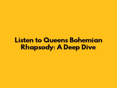 Listen to Queen's Bohemian Rhapsody: A Deep Dive
