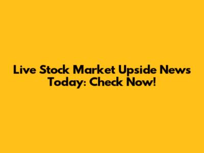 Live Stock Market Upside News Today: Check Now!