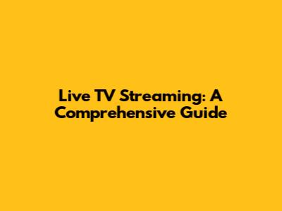 Live TV Streaming: A Comprehensive Guide