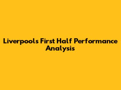 Liverpool's First Half Performance Analysis