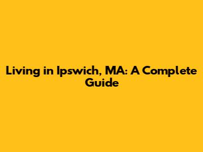 Living in Ipswich, MA: A Complete Guide