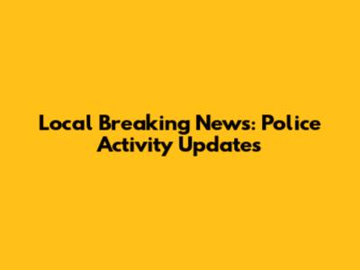 Local Breaking News: Police Activity Updates