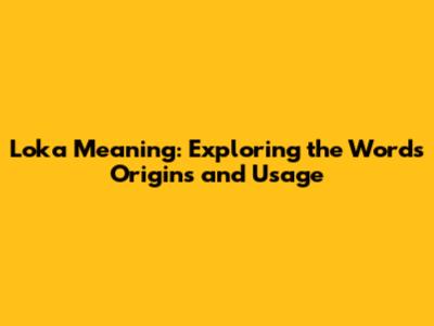 Loka Meaning: Exploring the Word's Origins and Usage