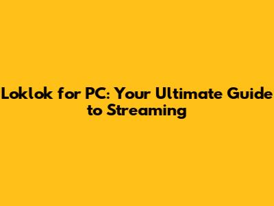 Loklok for PC: Your Ultimate Guide to Streaming