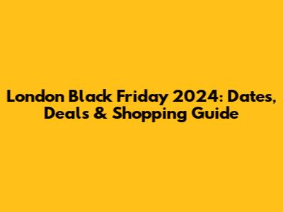 London Black Friday 2024: Dates, Deals & Shopping Guide