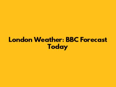 London Weather: BBC Forecast Today