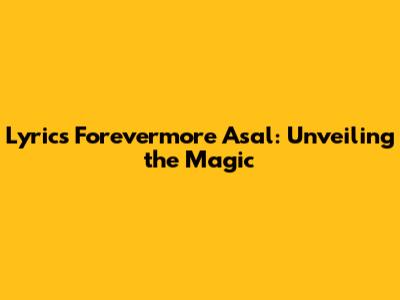 Lyrics Forevermore Asal: Unveiling the Magic