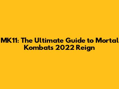 MK11: The Ultimate Guide to Mortal Kombat's 2022 Reign
