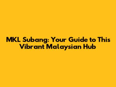 MKL Subang: Your Guide to This Vibrant Malaysian Hub