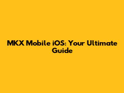 MKX Mobile iOS: Your Ultimate Guide
